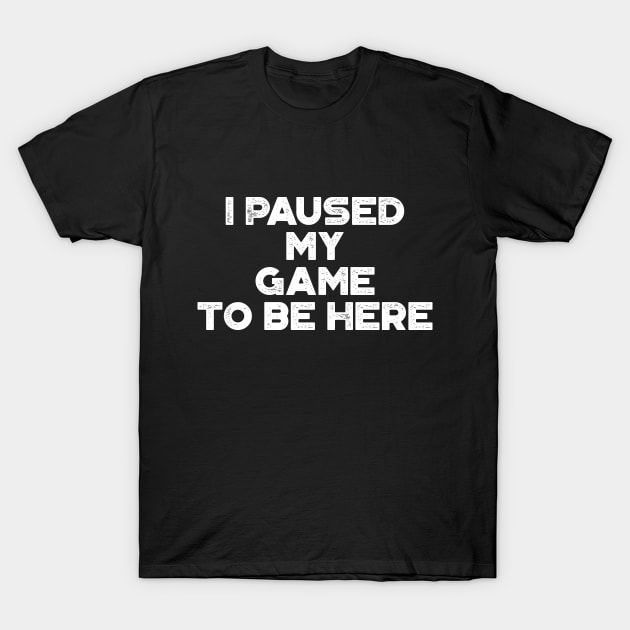 I Paused My Game To Be Here Funny (White) T-Shirt by truffela